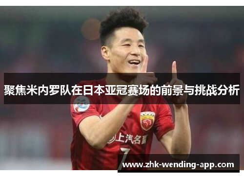 聚焦米内罗队在日本亚冠赛场的前景与挑战分析