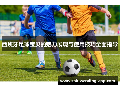 西班牙足球宝贝的魅力展现与使用技巧全面指导