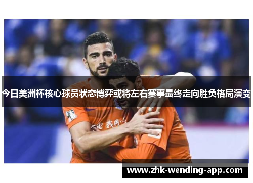 今日美洲杯核心球员状态博弈或将左右赛事最终走向胜负格局演变