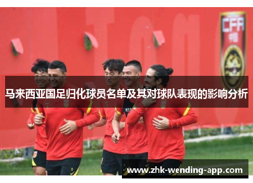 马来西亚国足归化球员名单及其对球队表现的影响分析