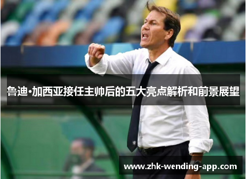 鲁迪·加西亚接任主帅后的五大亮点解析和前景展望