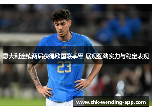 意大利连续两届获得欧国联季军 展现强劲实力与稳定表现