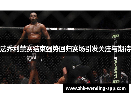 法乔利禁赛结束强势回归赛场引发关注与期待