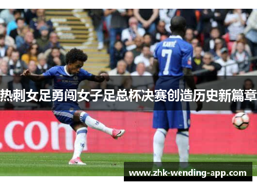 热刺女足勇闯女子足总杯决赛创造历史新篇章