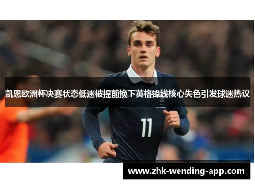 凯恩欧洲杯决赛状态低迷被提前换下英格锋线核心失色引发球迷热议