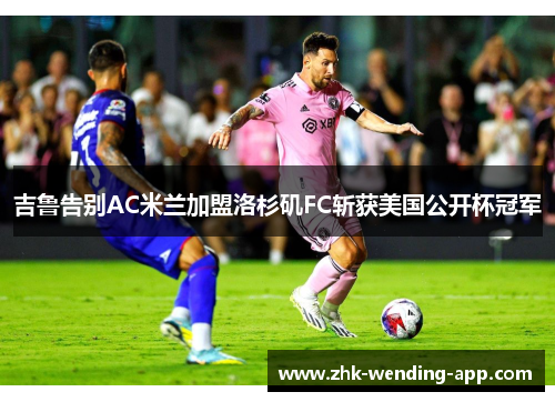 吉鲁告别AC米兰加盟洛杉矶FC斩获美国公开杯冠军