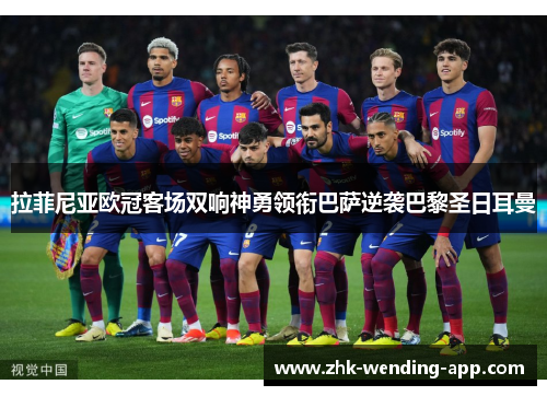 拉菲尼亚欧冠客场双响神勇领衔巴萨逆袭巴黎圣日耳曼