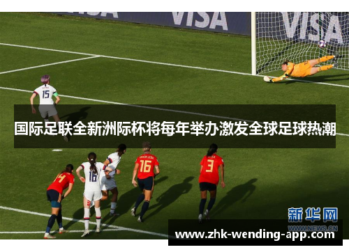 国际足联全新洲际杯将每年举办激发全球足球热潮