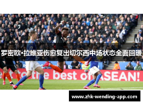 罗密欧·拉维亚伤愈复出切尔西中场状态全面回暖