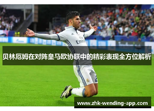 贝林厄姆在对阵皇马欧协联中的精彩表现全方位解析